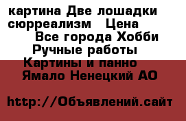 картина Две лошадки ...сюрреализм › Цена ­ 21 000 - Все города Хобби. Ручные работы » Картины и панно   . Ямало-Ненецкий АО